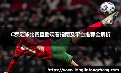 C罗足球比赛直播观看指南及平台推荐全解析