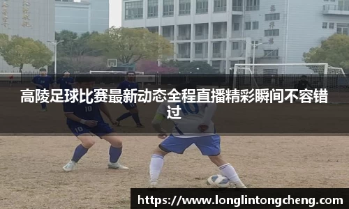 高陵足球比赛最新动态全程直播精彩瞬间不容错过
