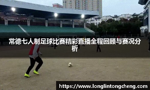 常德七人制足球比赛精彩直播全程回顾与赛况分析