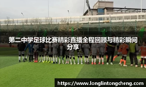第二中学足球比赛精彩直播全程回顾与精彩瞬间分享