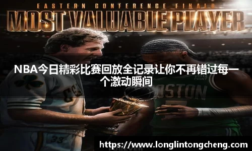 NBA今日精彩比赛回放全记录让你不再错过每一个激动瞬间