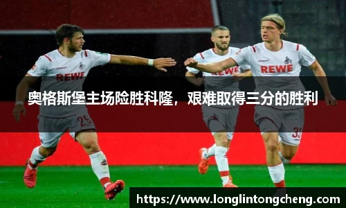 奥格斯堡主场险胜科隆，艰难取得三分的胜利