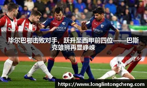 毕尔巴鄂击败对手，跃升至西甲前四位——巴斯克雄狮再显峥嵘