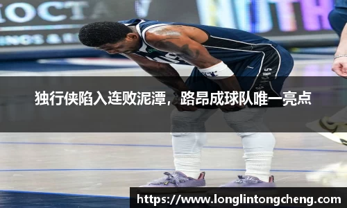 独行侠陷入连败泥潭，路昂成球队唯一亮点