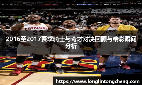 2016至2017赛季骑士与奇才对决回顾与精彩瞬间分析