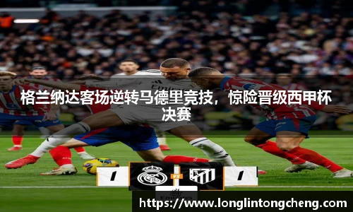 格兰纳达客场逆转马德里竞技，惊险晋级西甲杯决赛