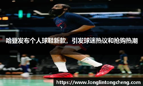 哈登发布个人球鞋新款，引发球迷热议和抢购热潮