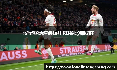 汉堡客场逆袭碾压RB莱比锡取胜