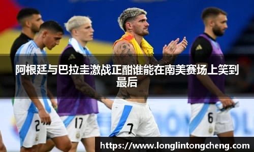 阿根廷与巴拉圭激战正酣谁能在南美赛场上笑到最后