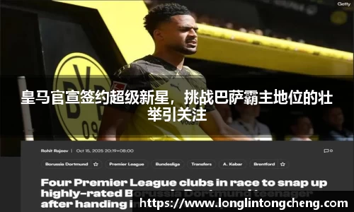 皇马官宣签约超级新星，挑战巴萨霸主地位的壮举引关注