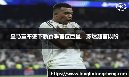 皇马宣布签下新赛季首位巨星，球迷翘首以盼