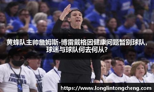 黄蜂队主帅詹姆斯-博雷戴格因健康问题暂别球队，球迷与球队何去何从？